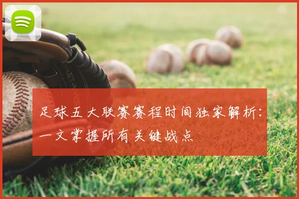足球五大联赛赛程时间独家解析：一文掌握所有关键战点