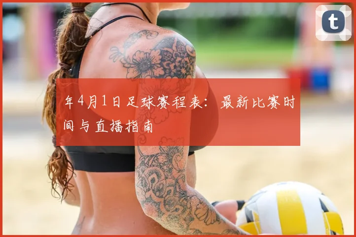 年4月1日足球赛程表:最新比赛时间与直播指南