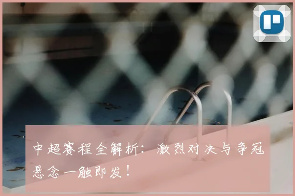中超赛程全解析:激烈对决与争冠悬念一触即发!