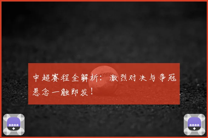 中超赛程全解析:激烈对决与争冠悬念一触即发!