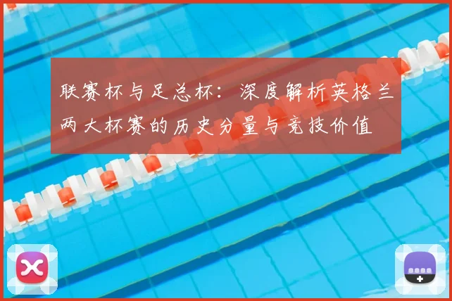 联赛杯与足总杯：深度解析英格兰两大杯赛的历史分量与竞技价值