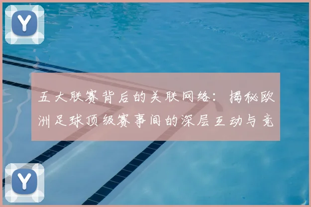 五大联赛背后的关联网络：揭秘欧洲足球顶级赛事间的深层互动与竞争格局