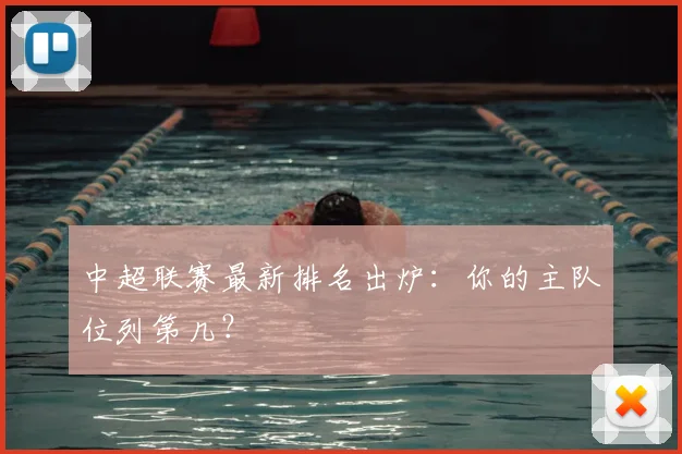 中超联赛最新排名出炉：你的主队位列第几？