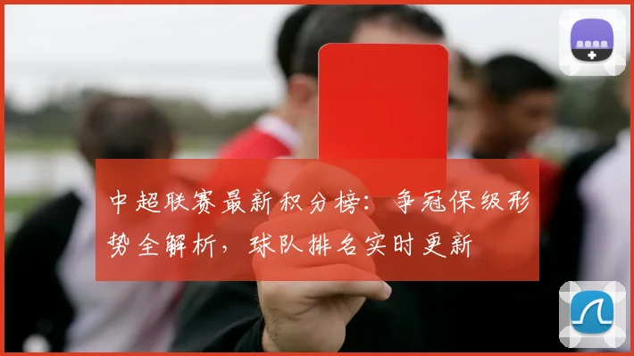 中超联赛最新积分榜：争冠保级形势全解析，球队排名实时更新
