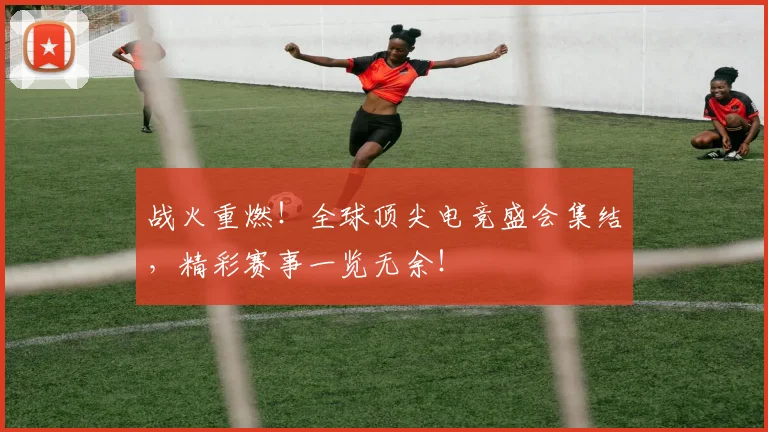 战火重燃！全球顶尖电竞盛会集结，精彩赛事一览无余！